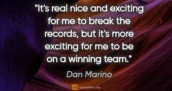 Dan Marino quote: "It's real nice and exciting for me to break the records, but..."