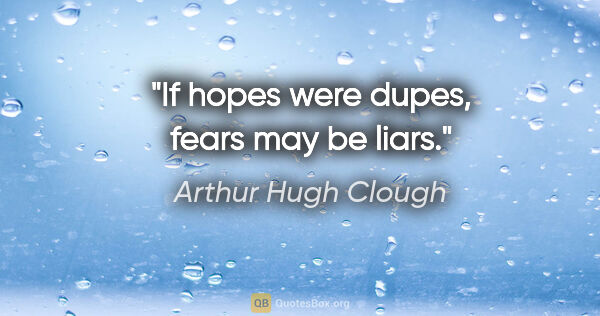 Arthur Hugh Clough quote: "If hopes were dupes, fears may be liars."