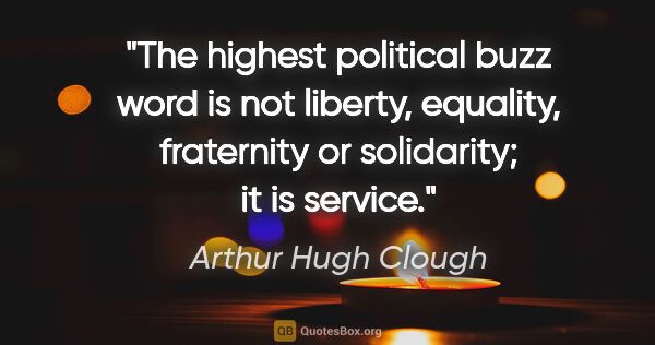 Arthur Hugh Clough quote: "The highest political buzz word is not liberty, equality,..."