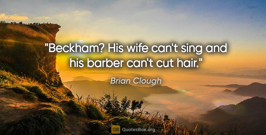 Brian Clough quote: "Beckham? His wife can't sing and his barber can't cut hair."