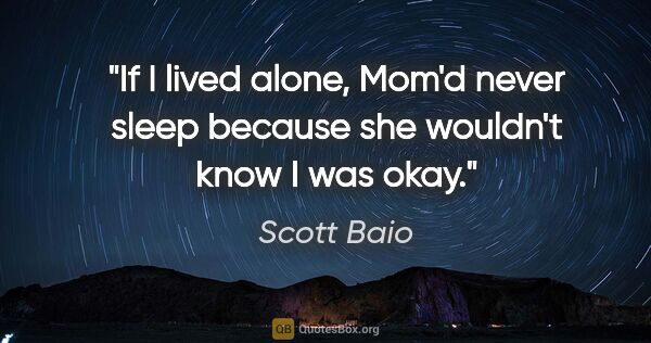 Scott Baio quote: "If I lived alone, Mom'd never sleep because she wouldn't know..."