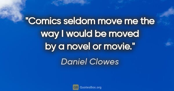 Daniel Clowes quote: "Comics seldom move me the way I would be moved by a novel or..."