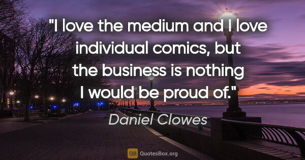 Daniel Clowes quote: "I love the medium and I love individual comics, but the..."