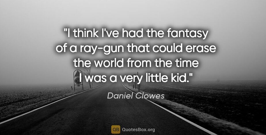Daniel Clowes quote: "I think I've had the fantasy of a ray-gun that could erase the..."