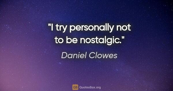 Daniel Clowes quote: "I try personally not to be nostalgic."