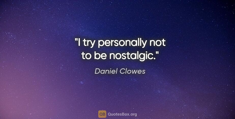 Daniel Clowes quote: "I try personally not to be nostalgic."