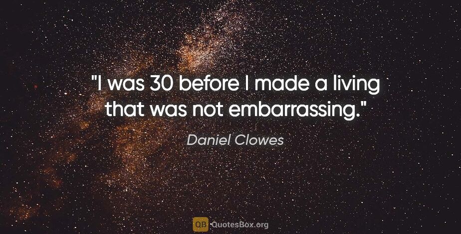 Daniel Clowes quote: "I was 30 before I made a living that was not embarrassing."