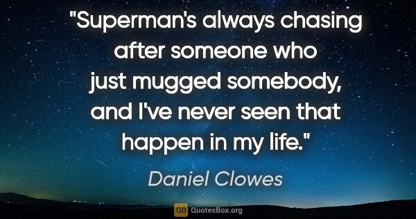 Daniel Clowes quote: "Superman's always chasing after someone who just mugged..."