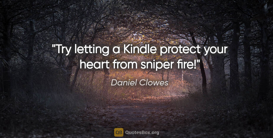 Daniel Clowes quote: "Try letting a Kindle protect your heart from sniper fire!"