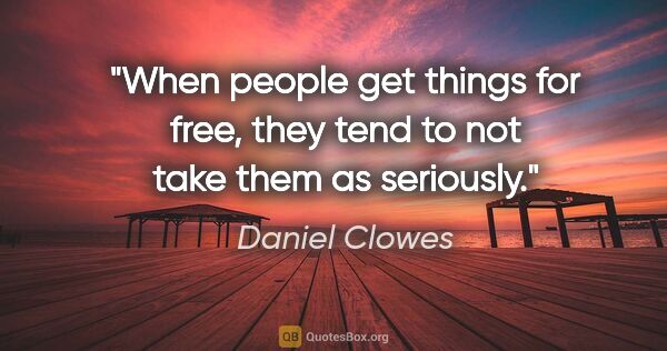 Daniel Clowes quote: "When people get things for free, they tend to not take them as..."
