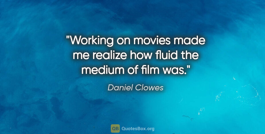 Daniel Clowes quote: "Working on movies made me realize how fluid the medium of film..."