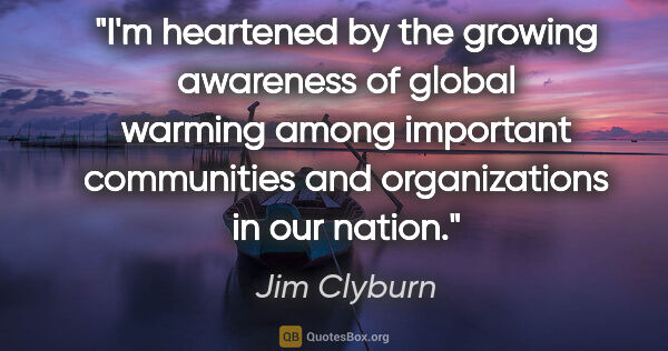 Jim Clyburn quote: "I'm heartened by the growing awareness of global warming among..."