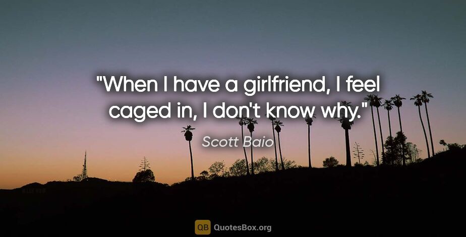 Scott Baio quote: "When I have a girlfriend, I feel caged in, I don't know why."