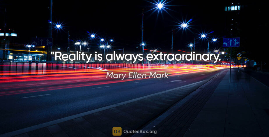 Mary Ellen Mark quote: "Reality is always extraordinary."