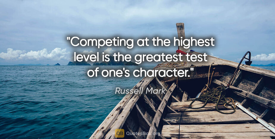 Russell Mark quote: "Competing at the highest level is the greatest test of one's..."