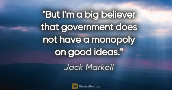 Jack Markell quote: "But I'm a big believer that government does not have a..."