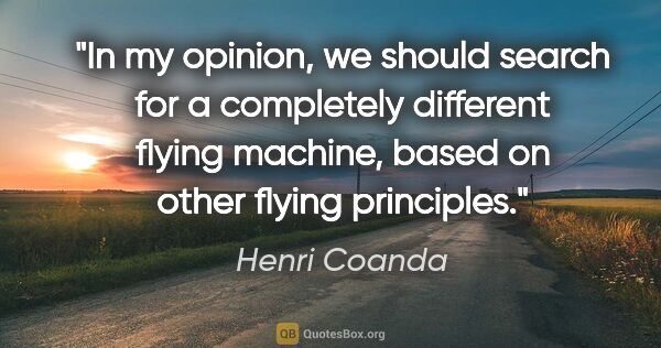 Henri Coanda quote: "In my opinion, we should search for a completely different..."
