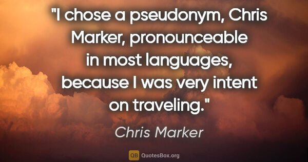 Chris Marker quote: "I chose a pseudonym, Chris Marker, pronounceable in most..."