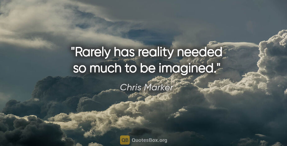 Chris Marker quote: "Rarely has reality needed so much to be imagined."
