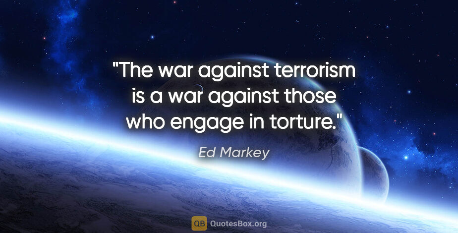 Ed Markey quote: "The war against terrorism is a war against those who engage in..."