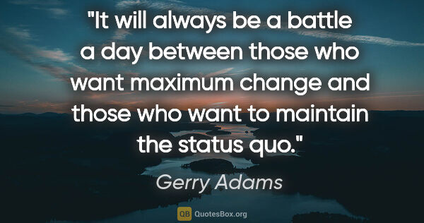 Gerry Adams quote: "It will always be a battle a day between those who want..."