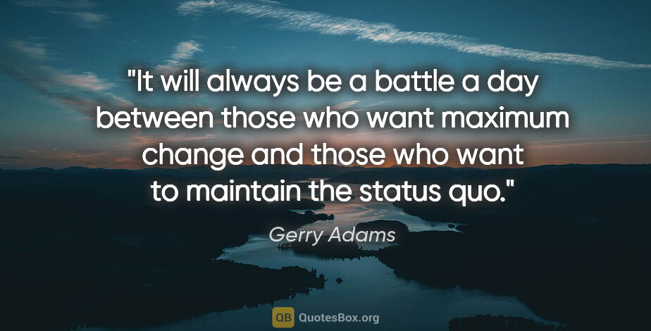 Gerry Adams quote: "It will always be a battle a day between those who want..."