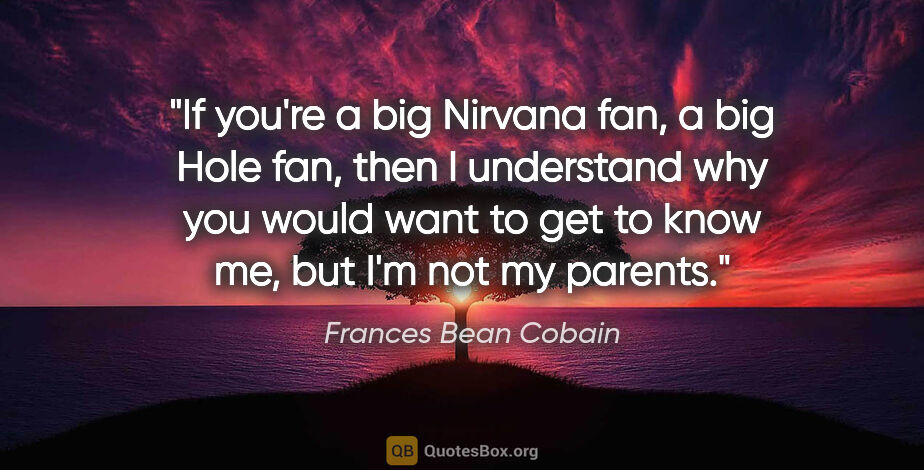 Frances Bean Cobain quote: "If you're a big Nirvana fan, a big Hole fan, then I understand..."