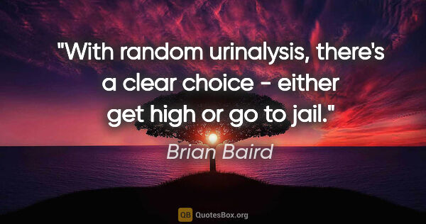 Brian Baird quote: "With random urinalysis, there's a clear choice - either get..."