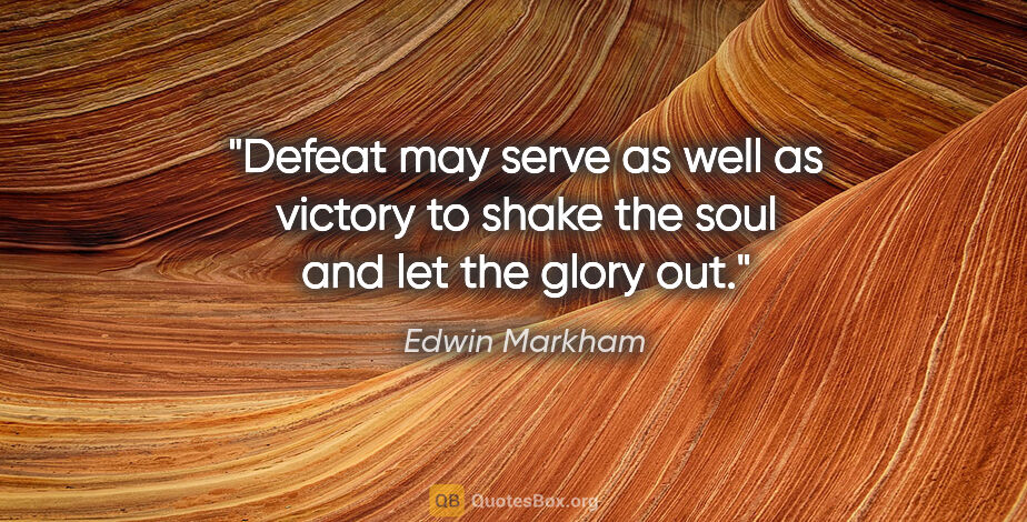 Edwin Markham quote: "Defeat may serve as well as victory to shake the soul and let..."