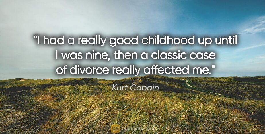 Kurt Cobain quote: "I had a really good childhood up until I was nine, then a..."