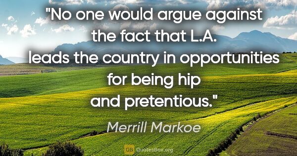 Merrill Markoe quote: "No one would argue against the fact that L.A. leads the..."