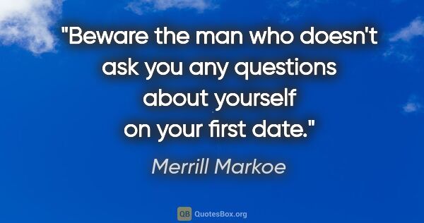 Merrill Markoe quote: "Beware the man who doesn't ask you any questions about..."