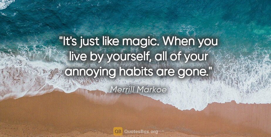 Merrill Markoe quote: "It's just like magic. When you live by yourself, all of your..."