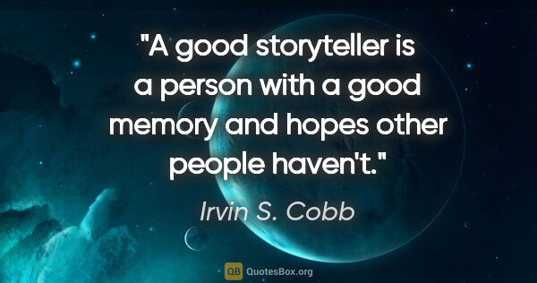 Irvin S. Cobb quote: "A good storyteller is a person with a good memory and hopes..."