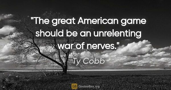 Ty Cobb quote: "The great American game should be an unrelenting war of nerves."