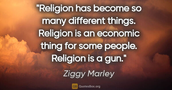 Ziggy Marley quote: "Religion has become so many different things. Religion is an..."