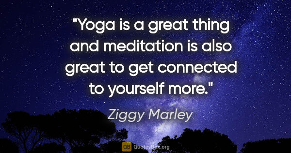 Ziggy Marley quote: "Yoga is a great thing and meditation is also great to get..."