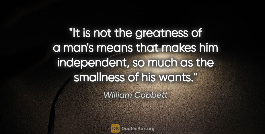 William Cobbett quote: "It is not the greatness of a man's means that makes him..."