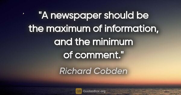 Richard Cobden quote: "A newspaper should be the maximum of information, and the..."