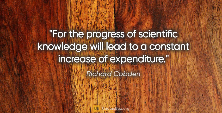 Richard Cobden quote: "For the progress of scientific knowledge will lead to a..."