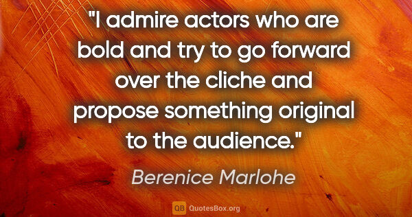 Berenice Marlohe quote: "I admire actors who are bold and try to go forward over the..."