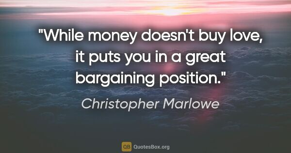 Christopher Marlowe quote: "While money doesn't buy love, it puts you in a great..."