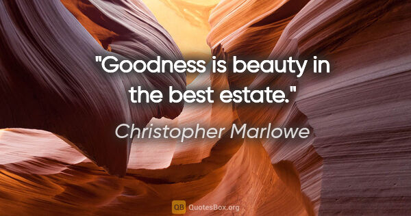 Christopher Marlowe quote: "Goodness is beauty in the best estate."