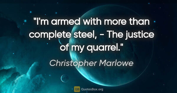 Christopher Marlowe quote: "I'm armed with more than complete steel, - The justice of my..."