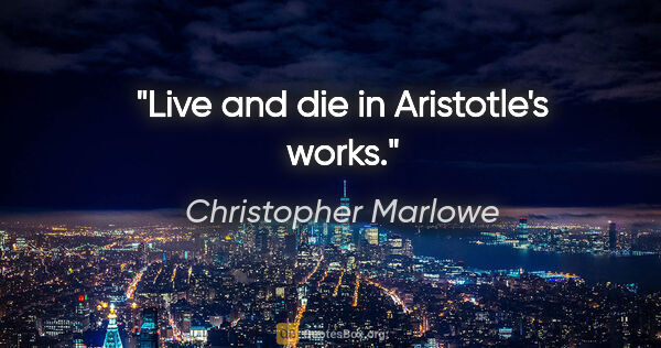 Christopher Marlowe quote: "Live and die in Aristotle's works."