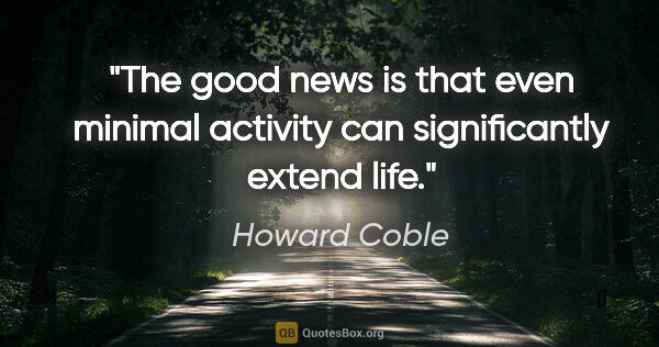 Howard Coble quote: "The good news is that even minimal activity can significantly..."