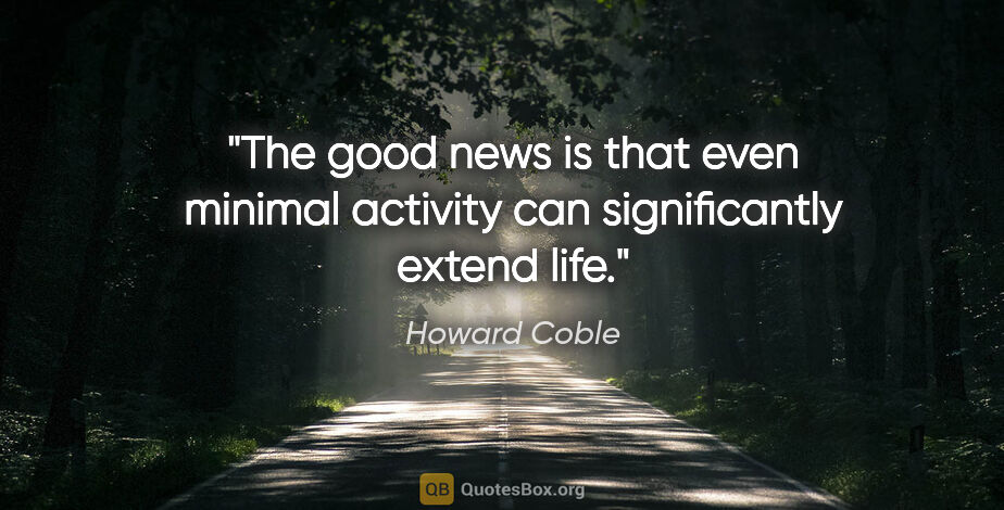 Howard Coble quote: "The good news is that even minimal activity can significantly..."