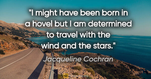 Jacqueline Cochran quote: "I might have been born in a hovel but I am determined to..."