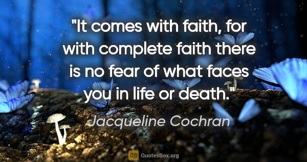 Jacqueline Cochran quote: "It comes with faith, for with complete faith there is no fear..."