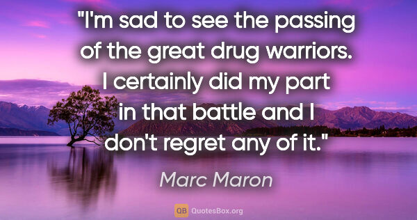 Marc Maron quote: "I'm sad to see the passing of the great drug warriors. I..."